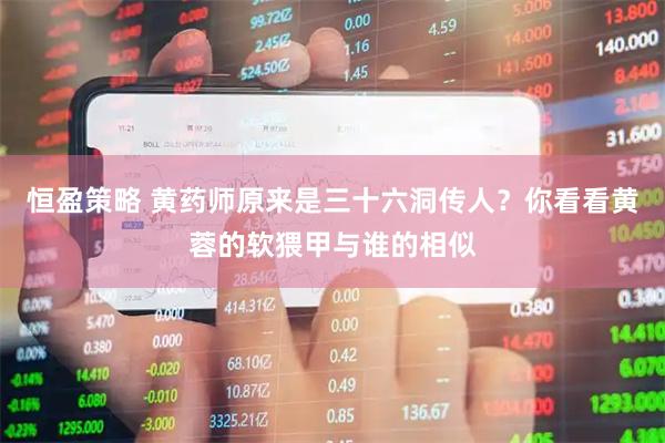 恒盈策略 黄药师原来是三十六洞传人？你看看黄蓉的软猥甲与谁的相似